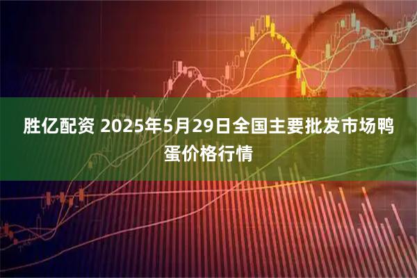 胜亿配资 2025年5月29日全国主要批发市场鸭蛋价格行情