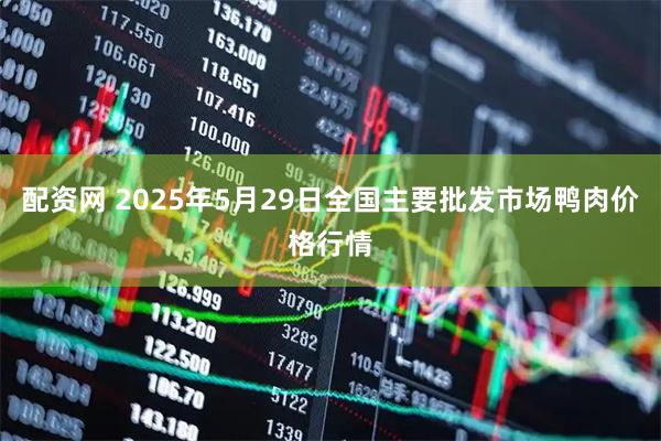 配资网 2025年5月29日全国主要批发市场鸭肉价格行情