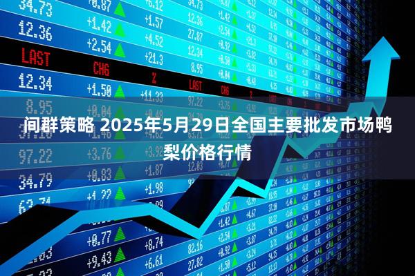 间群策略 2025年5月29日全国主要批发市场鸭梨价格行情