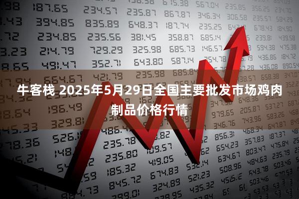 牛客栈 2025年5月29日全国主要批发市场鸡肉制品价格行情