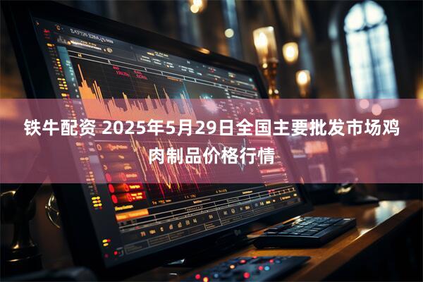 铁牛配资 2025年5月29日全国主要批发市场鸡肉制品价格行情