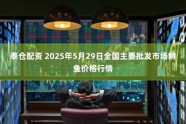 泰仓配资 2025年5月29日全国主要批发市场鲟鱼价格行情