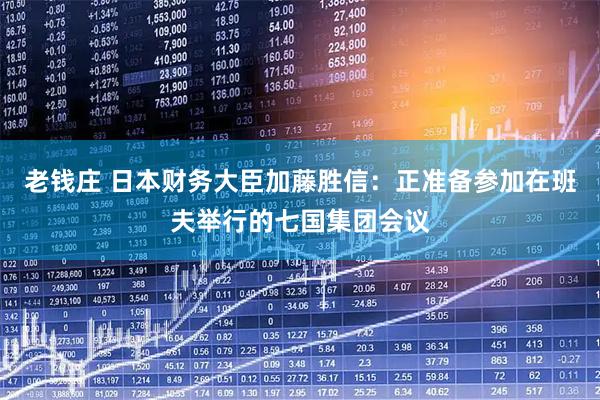 老钱庄 日本财务大臣加藤胜信：正准备参加在班夫举行的七国集团会议